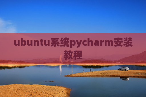 ubuntu系统pycharm安装教程 ubuntu系统pycharm安装教程
